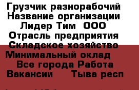 Грузчик-разнорабочий › Название организации ­ Лидер Тим, ООО › Отрасль предприятия ­ Складское хозяйство › Минимальный оклад ­ 1 - Все города Работа » Вакансии   . Тыва респ.